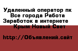 Удаленный оператор пк - Все города Работа » Заработок в интернете   . Крым,Новый Свет